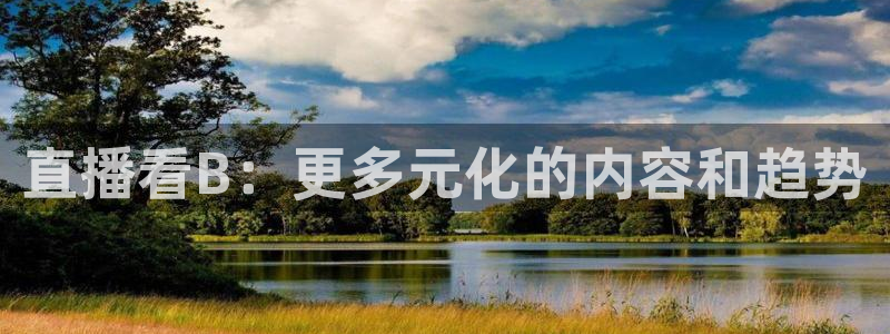 说球帝app直播在线观看高清免费：直播看B：更多元化的内容和趋势