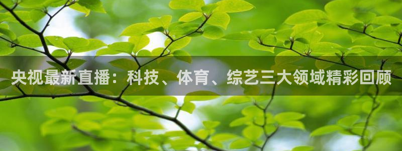 nba说球帝直播在线观看免费：央视最新直播：科技、体育、综艺三大领域精彩回顾