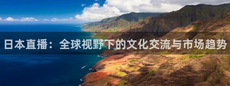 说球帝在线直播免费观看：日本直播：全球视野下的文化交流与市场趋势