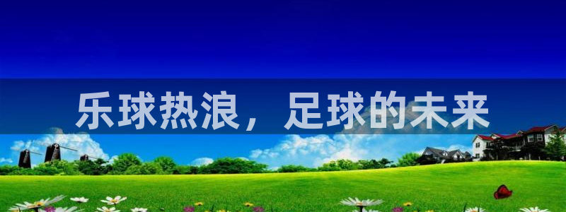 说球帝直播体育：乐球热浪，足球的未来