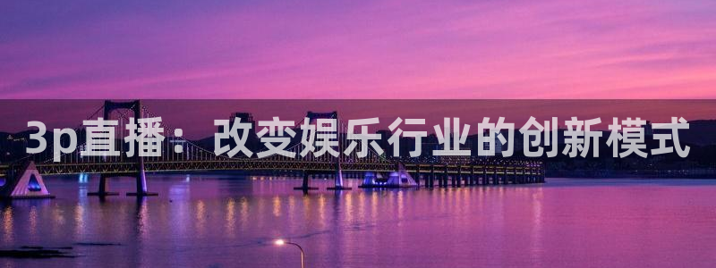 说球帝在线：3p直播：改变娱乐行业的创新模式